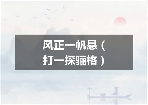风正一帆悬（打一探骊格）