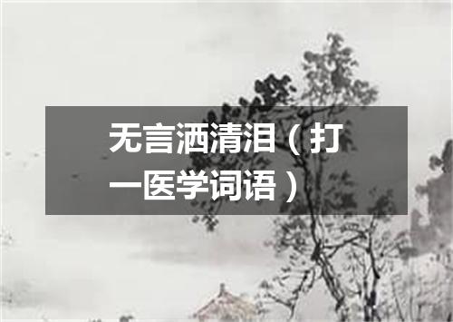 无言洒清泪（打一医学词语）