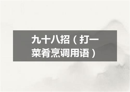 九十八招（打一菜肴烹调用语）