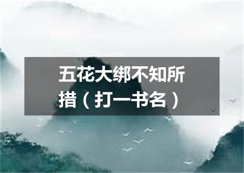 五花大绑不知所措（打一书名）