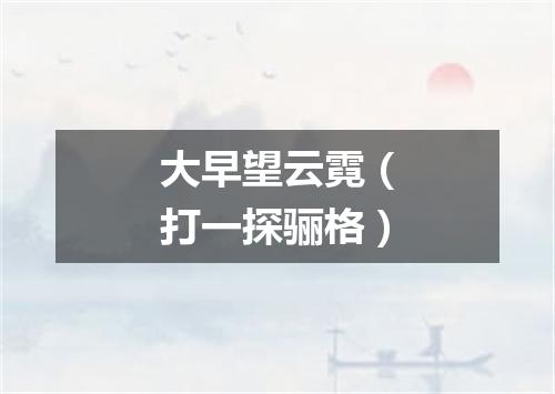 大早望云霓（打一探骊格）