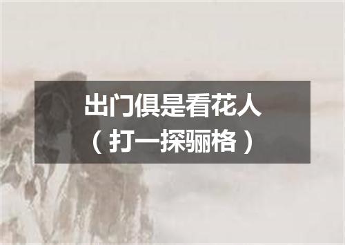 出门俱是看花人（打一探骊格）