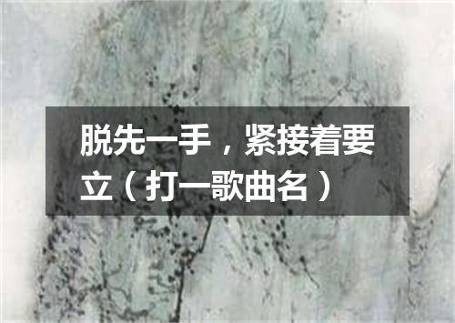 脱先一手，紧接着要立（打一歌曲名）