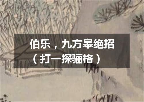 伯乐，九方皋绝招（打一探骊格）