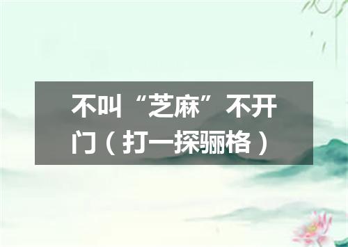 不叫“芝麻”不开门（打一探骊格）