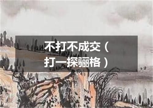 不打不成交（打一探骊格）
