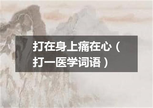 打在身上痛在心（打一医学词语）