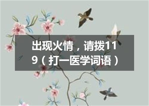 出现火情，请拨119（打一医学词语）