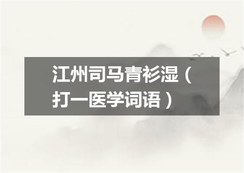 江州司马青衫湿（打一医学词语）