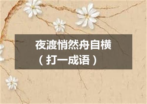 夜渡悄然舟自横（打一成语）