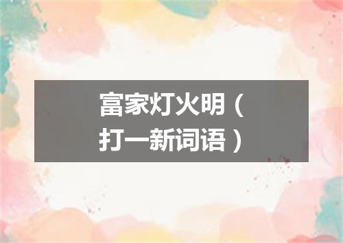富家灯火明（打一新词语）