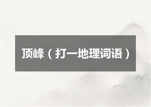 顶峰（打一地理词语）