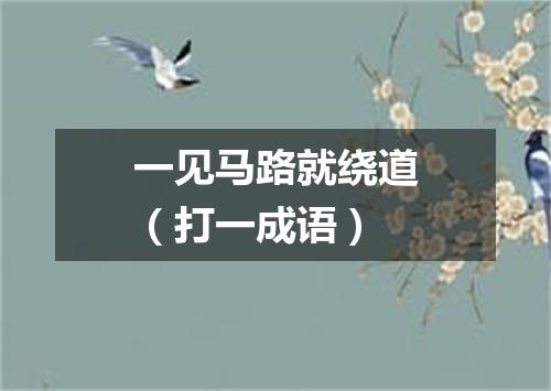 一见马路就绕道（打一成语）