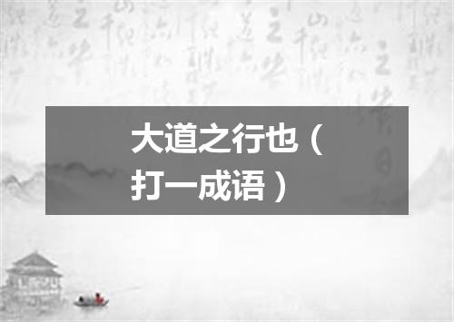大道之行也（打一成语）