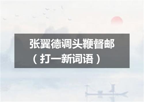 张翼德调头鞭督邮（打一新词语）