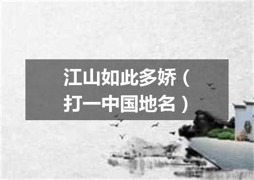 江山如此多娇（打一中国地名）