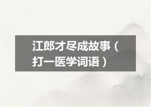 江郎才尽成故事（打一医学词语）