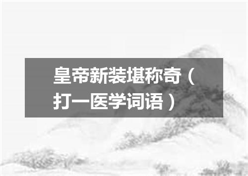 皇帝新装堪称奇（打一医学词语）