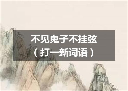 不见鬼子不挂弦（打一新词语）