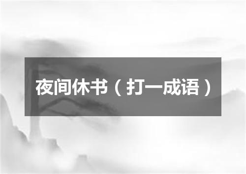 夜间休书（打一成语）