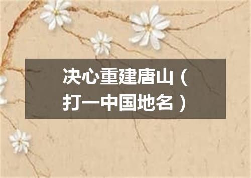 决心重建唐山（打一中国地名）