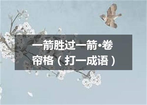 一箭胜过一箭·卷帘格（打一成语）