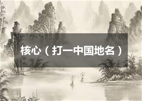 核心（打一中国地名）
