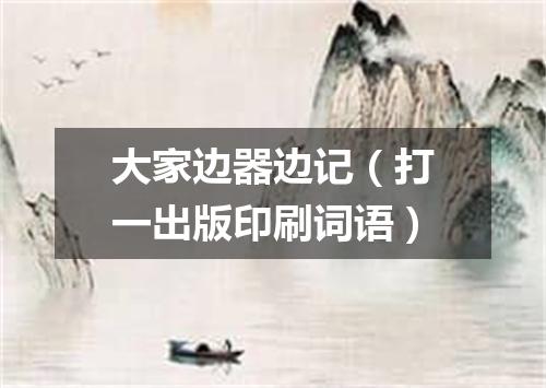 大家边器边记（打一出版印刷词语）