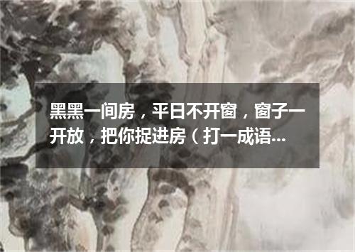 黑黑一间房，平日不开窗，窗子一开放，把你捉进房（打一成语）