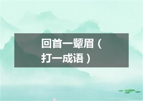 回首一颦眉（打一成语）