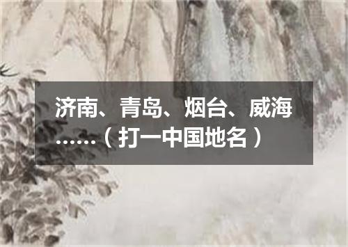济南、青岛、烟台、威海……（打一中国地名）