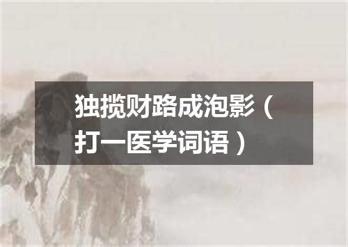 独揽财路成泡影（打一医学词语）