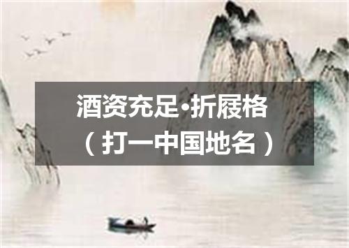 酒资充足·折屐格（打一中国地名）