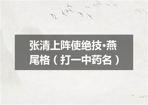 张清上阵使绝技·燕尾格（打一中药名）