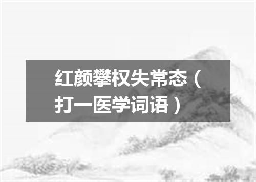 红颜攀权失常态（打一医学词语）