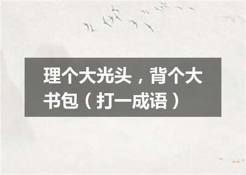 理个大光头，背个大书包（打一成语）