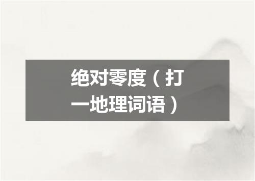 绝对零度（打一地理词语）