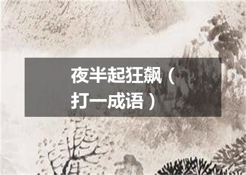 夜半起狂飙（打一成语）
