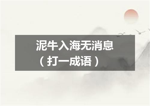 泥牛入海无消息（打一成语）