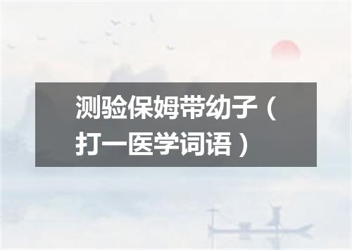 测验保姆带幼子（打一医学词语）