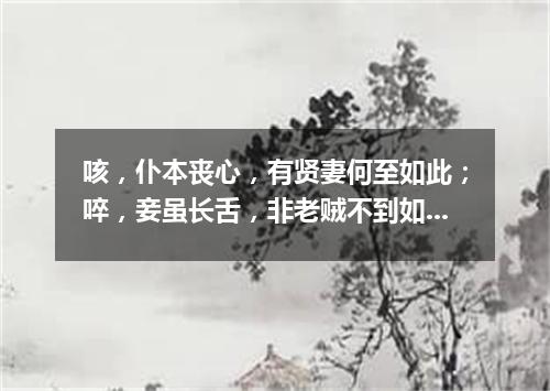 咳，仆本丧心，有贤妻何至如此；啐，妾虽长舌，非老贼不到如今（打一成语）