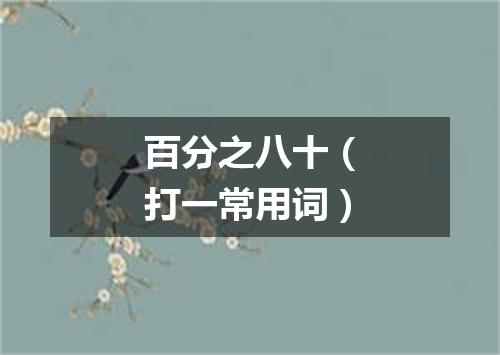 百分之八十（打一常用词）