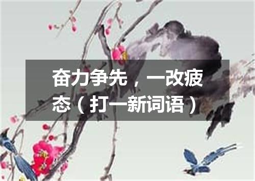 奋力争先，一改疲态（打一新词语）
