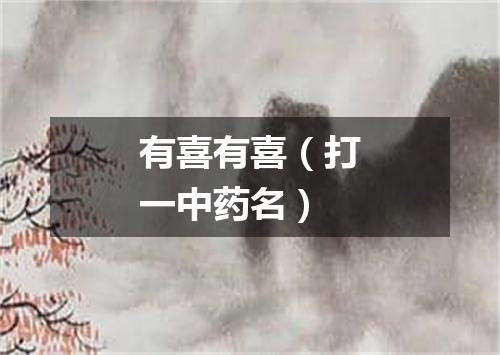 有喜有喜（打一中药名）