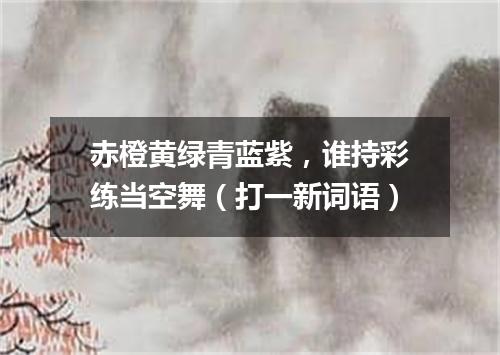 赤橙黄绿青蓝紫，谁持彩练当空舞（打一新词语）