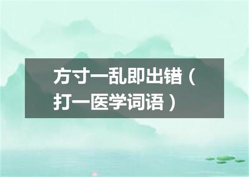 方寸一乱即出错（打一医学词语）