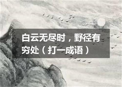 白云无尽时，野径有穷处（打一成语）