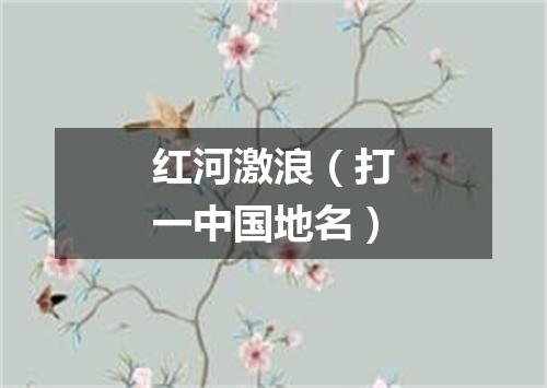 红河激浪（打一中国地名）