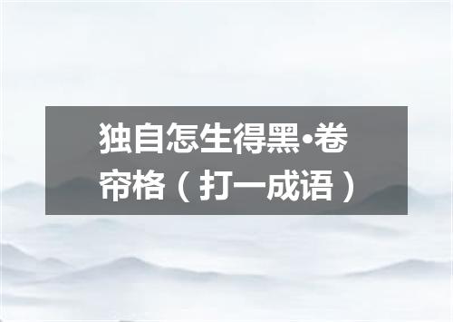 独自怎生得黑·卷帘格（打一成语）
