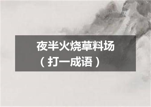 夜半火烧草料场（打一成语）